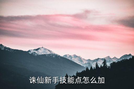 诛仙手游万剑怎么加技能，诛仙新手技能怎么加