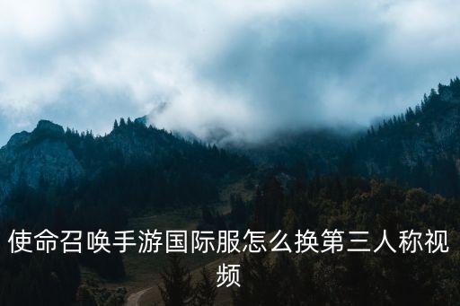 使命召唤手游国际服怎么换第三人称视频