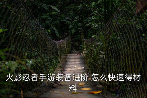 火影忍者手游装备进阶 怎么快速得材料