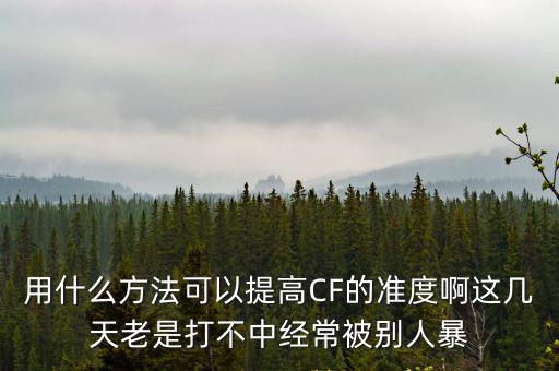 用什么方法可以提高CF的准度啊这几天老是打不中经常被别人暴