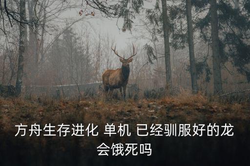 方舟生存进化 单机 已经驯服好的龙会饿死吗