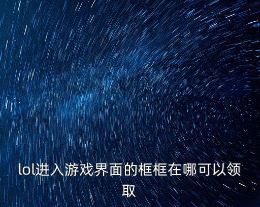 lol手游微信框怎么获得，lol游戏中那个边框怎样弄到