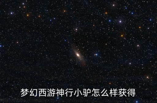 梦幻手游小毛驴怎么获得，梦幻西游神行小驴怎么样获得