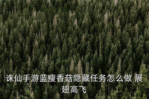 诛仙手游蓝瘦香菇隐藏任务怎么做 展翅高飞