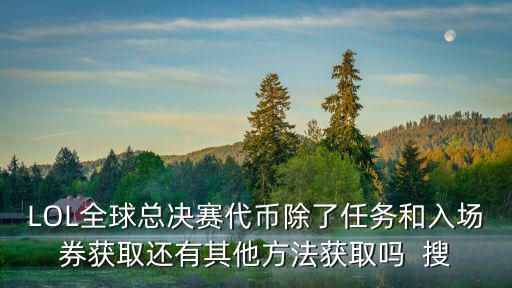 LOL全球总决赛代币除了任务和入场券获取还有其他方法获取吗 搜