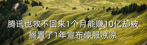 腾讯也救不回来1个月能赚10亿却被搁置了1年宣布停服凉凉