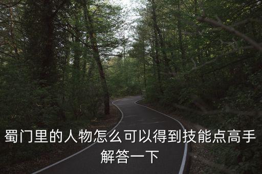 蜀门里的人物怎么可以得到技能点高手解答一下