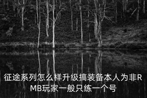 征途系列怎么样升级搞装备本人为非RMB玩家一般只练一个号