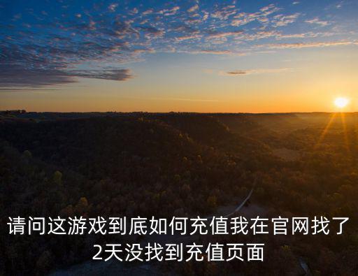 请问这游戏到底如何充值我在官网找了2天没找到充值页面