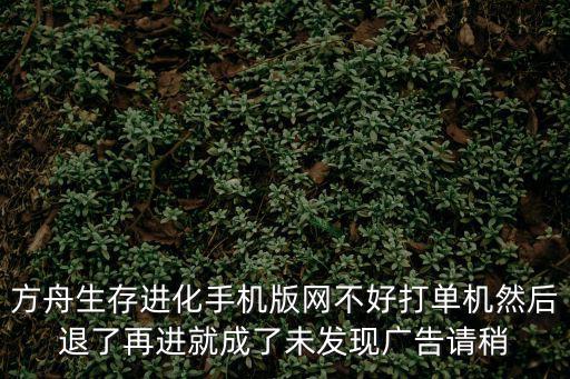 方舟生存进化手机版网不好打单机然后退了再进就成了未发现广告请稍