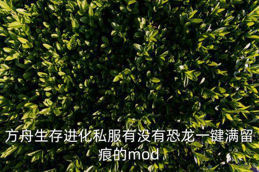 方舟生存进化私服有没有恐龙一键满留痕的mod