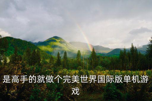 完美世界手游单机模式怎么玩，是高手的就做个完美世界国际版单机游戏