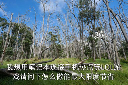 我想用笔记本连接手机热点玩LOL游戏请问下怎么做能最大限度节省