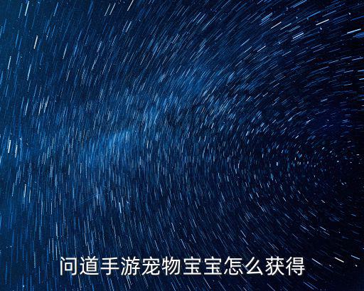 问道手游宠物格子怎么刷，问道手游宠物宝宝怎么获得