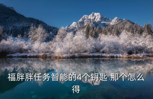 福胖胖任务智能的4个钥匙 那个怎么得