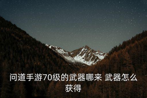 问道手游70级锤子怎么弄，手游问道70级锤子怎么改