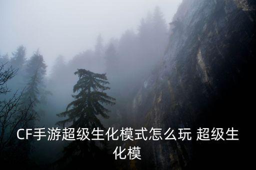 CF手游超级生化模式怎么玩 超级生化模