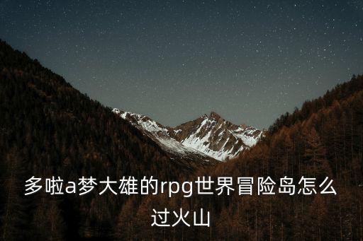 多啦a梦大雄的rpg世界冒险岛怎么过火山