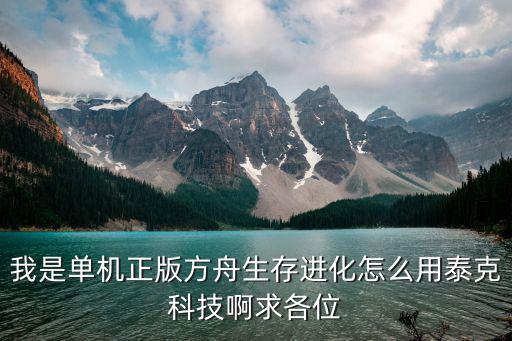 我是单机正版方舟生存进化怎么用泰克科技啊求各位