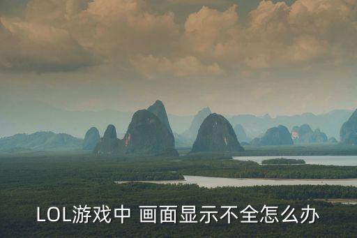LOL游戏中 画面显示不全怎么办