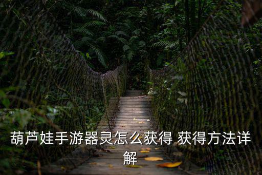 葫芦娃兄弟手游怎么得到装备，怎样得到装备阿