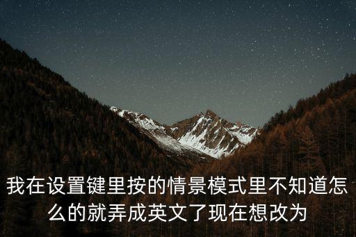 我在设置键里按的情景模式里不知道怎么的就弄成英文了现在想改为