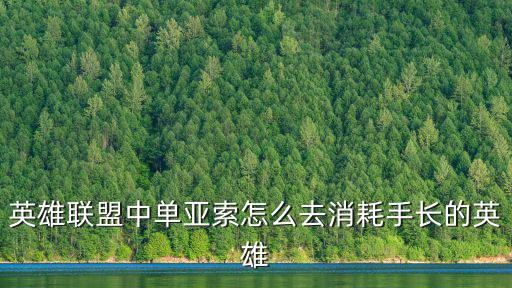英雄联盟中单亚索怎么去消耗手长的英雄