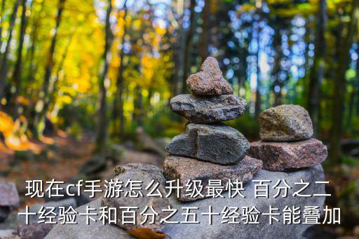 现在cf手游怎么升级最快 百分之二十经验卡和百分之五十经验卡能叠加