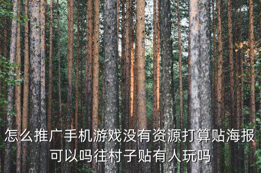 怎么推广手机游戏没有资源打算贴海报可以吗往村子贴有人玩吗