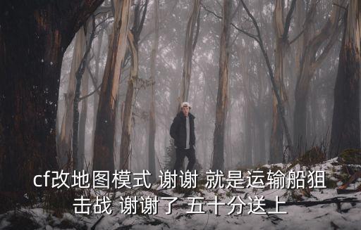 cf改地图模式 谢谢 就是运输船狙击战 谢谢了 五十分送上