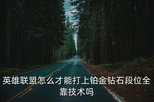 英雄联盟怎么才能打上铂金钻石段位全靠技术吗