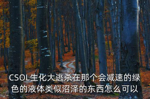 CSOL生化大逃杀在那个会减速的绿色的液体类似沼泽的东西怎么可以
