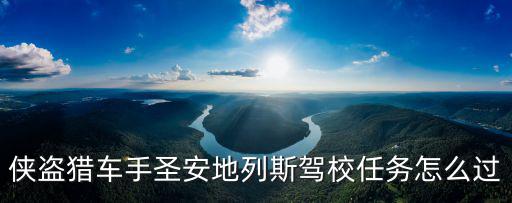 圣安地列斯手游驾校开车怎么过，侠盗猎车手圣安地列斯驾校任务怎么过
