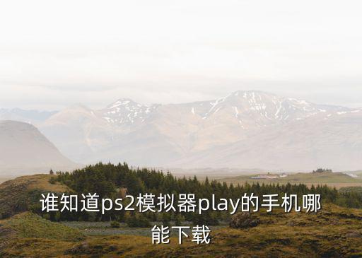 谁知道ps2模拟器play的手机哪能下载