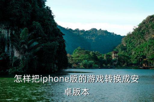怎样把iphone版的游戏转换成安卓版本