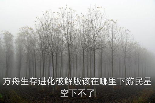 方舟生存进化破解版该在哪里下游民星空下不了