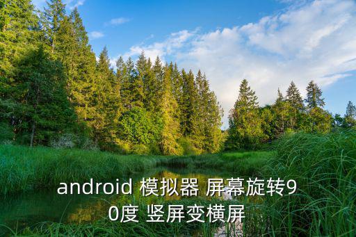 手游竖屏怎么改横屏模式，android 模拟器 屏幕旋转90度 竖屏变横屏