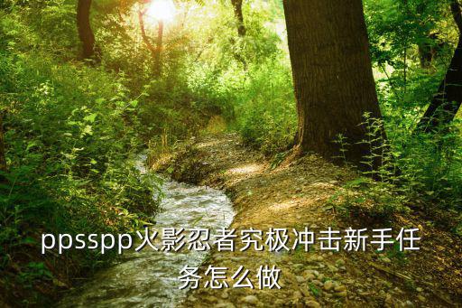 ppsspp火影忍者究极冲击新手任务怎么做