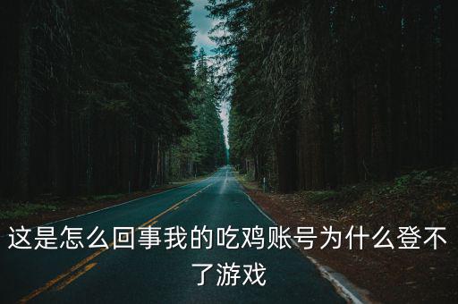 这是怎么回事我的吃鸡账号为什么登不了游戏