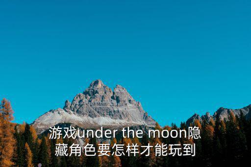 游戏under the moon隐藏角色要怎样才能玩到