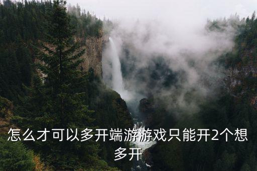 怎么才可以多开端游游戏只能开2个想多开