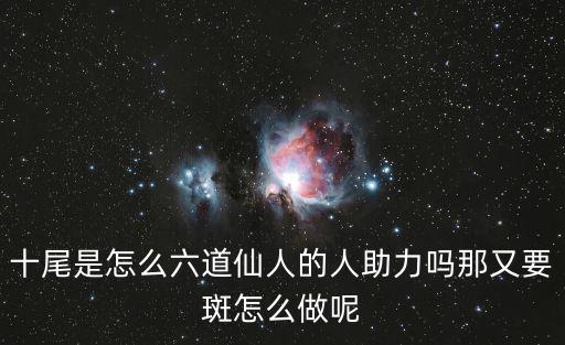 十尾是怎么六道仙人的人助力吗那又要斑怎么做呢