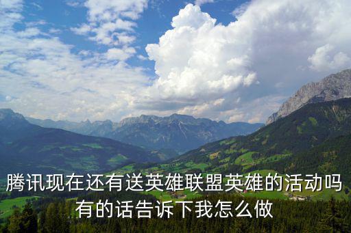 lol手游英雄重逢活动怎么做，腾讯现在还有送英雄联盟英雄的活动吗有的话告诉下我怎么做
