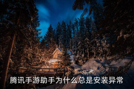 腾讯手游助手为什么总是安装异常