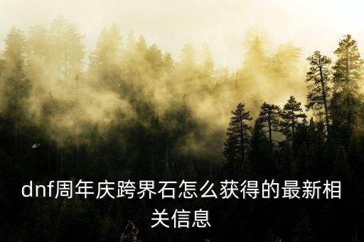 dnf周年庆跨界石怎么获得的最新相关信息
