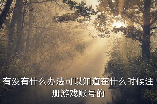 有没有什么办法可以知道在什么时候注册游戏账号的