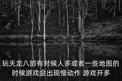 玩天龙八部有时候人多或者一些地图的时候游戏会出现慢动作 游戏开多