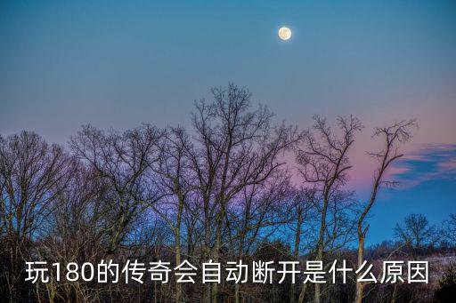 玩180的传奇会自动断开是什么原因