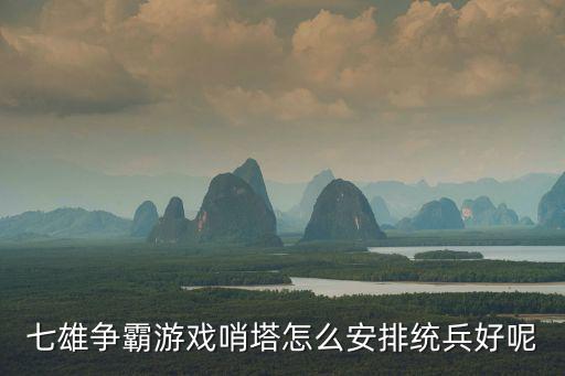 七雄争霸游戏哨塔怎么安排统兵好呢