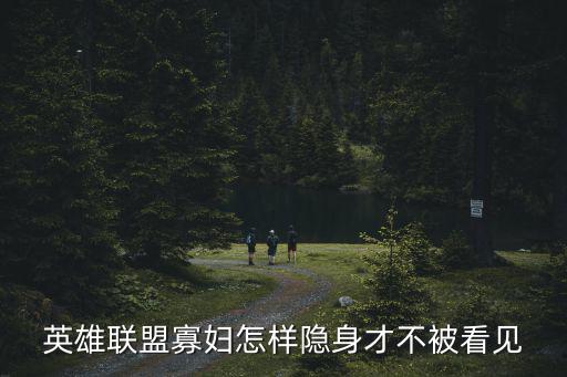 英雄联盟寡妇怎样隐身才不被看见